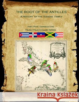 The Root of the Antilles: A History of the Todidae Family Jose Gonzalez Diaz Felisa Collazo Torres 9781727036404 Createspace Independent Publishing Platform - książka