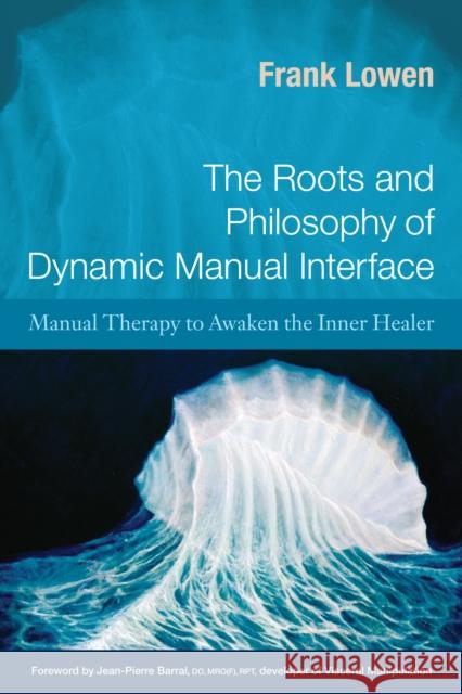 The Roots and Philosophy of Dynamic Manual Interface: Manual Therapy to Awaken the Inner Healer Lowen, Frank 9781583943182 North Atlantic Books - książka
