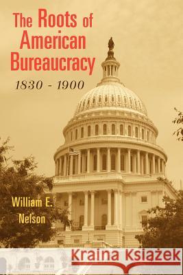 The Roots of American Bureaucracy, 1830-1900 William E. Nelson 9781587982842 Beard Books - książka