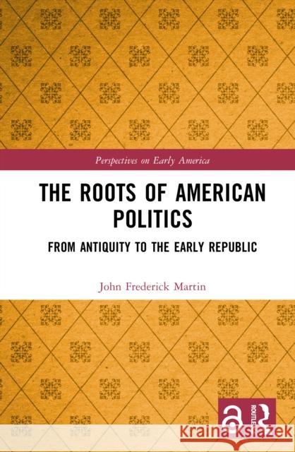 The Roots of American Politics: From Antiquity to the Early Republic John Frederick Martin 9781032906522 Routledge - książka