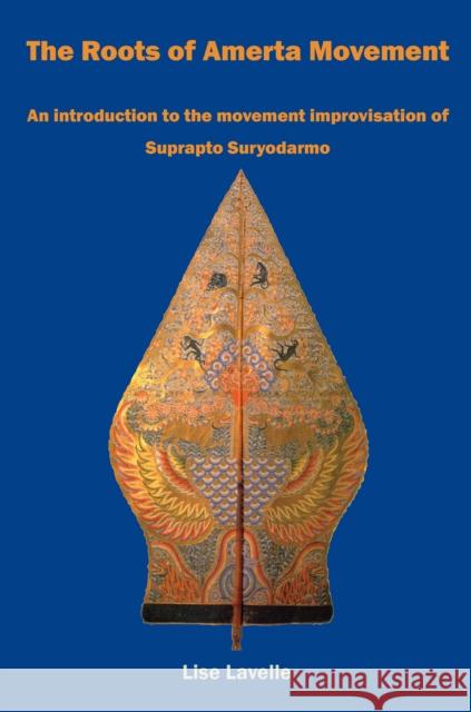The Roots of Amerta Movement: An introduction to the movement improvisation of Suprapto Suryodarmo Lise Lavelle 9781911193531 Triarchy Press - książka