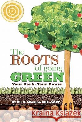 The Roots of Going Green: Your Fork Your Power Ali M. Shapiro 9781449961015 Createspace - książka