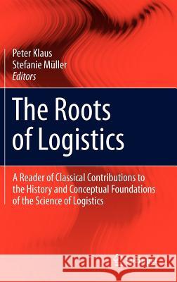 The Roots of Logistics: A Reader of Classical Contributions to the History and Conceptual Foundations of the Science of Logistics Klaus, Peter 9783642279218 Springer - książka