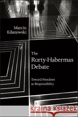 The Rorty-Habermas Debate: Toward Freedom as Responsibility Marcin Kilanowski 9781438483542 State University of New York Press - książka