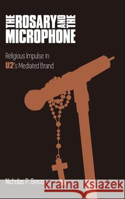 The Rosary and the Microphone: Religious Impulse in U2's Mediated Brand Nicholas P. Greco 9781781795545 Equinox Publishing (Indonesia) - książka