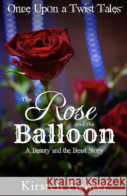The Rose and the Balloon: A Beauty and the Beast Story Kirsten Fichter 9781515061199 Createspace Independent Publishing Platform - książka