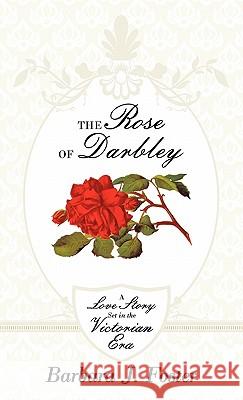 The Rose of Darbley: A Love Story Set in the Victorian Era Foster, Barbara J. 9781449709396 WestBow Press - książka