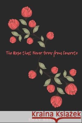 The Rose that Never Grew From Concrete Belt, Shay 9781719198790 Createspace Independent Publishing Platform - książka