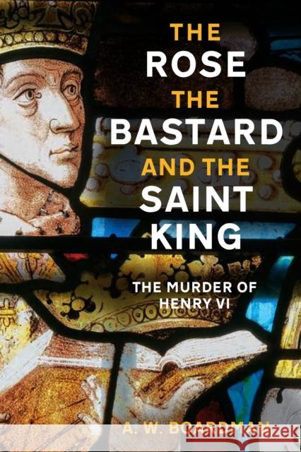 The Rose, the Bastard and the Saint King: The Murder of Henry VI Andrew Boardman 9781803997094 The History Press Ltd - książka