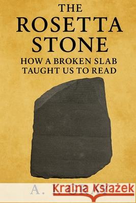 The Rosetta Stone: How a Broken Slab Taught Us to Read A. I. Gray 9781923593947 Independently Published - książka