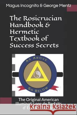The Rosicrucian Handbook & Hermetic Textbook of Success Secrets: The Original American Illuminati Loge de Parfaits d' Écosse (TM)- 1764 Incognito, Magus 9781794548664 Independently Published - książka
