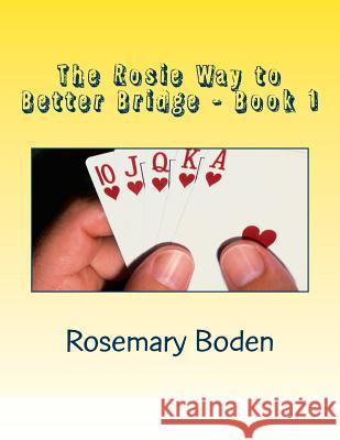 The Rosie Way to Better Bridge: Book 1 Bridge for Absolute Beginners Rosemary Boden 9781508767732 Createspace Independent Publishing Platform - książka