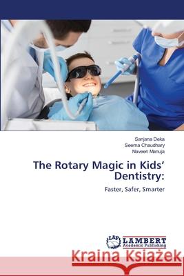 The Rotary Magic in Kids' Dentistry: Deka, Sanjana, Chaudhary, Seema, Manuja, Naveen 9786206789550 LAP Lambert Academic Publishing - książka