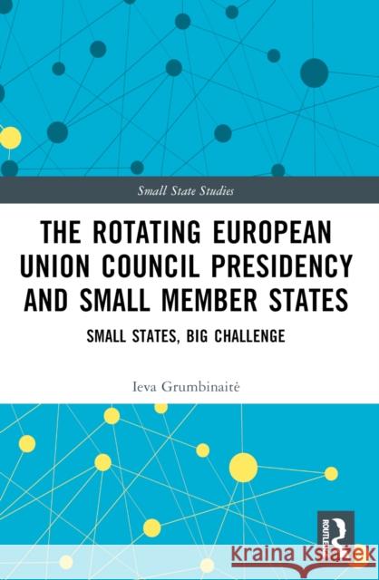 The Rotating European Union Council Presidency and Small Member States: Small States, Big Challenge Ieva Grumbinaite 9781032269375 Taylor & Francis Ltd - książka