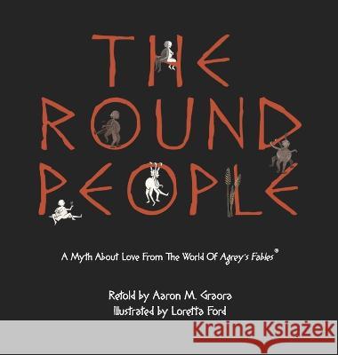 The Round People: A Myth About Love From The World Of Agrey's Fables Aaron M Graora Loretta Ford  9781736329177 Aaron M. Graora - książka