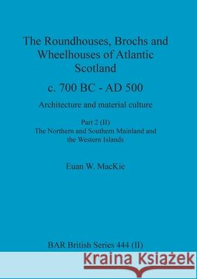 The Roundhouses, Brochs and Wheelhouses of Atlantic Scotland c. 700 BC - AD 500, Part 2, Volume II Euan W MacKie 9781407301341 British Archaeological Reports Oxford Ltd - książka