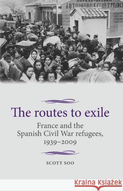 The Routes to Exile: France and the Spanish Civil War Refugees, 1939-2009 Scott Soo 9781526106841 Manchester University Press - książka
