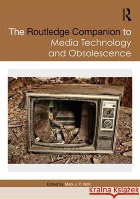 The Routledge Companion to Media Technology and Obsolescence Mark J. P. Wolf 9781138216266 Routledge - książka