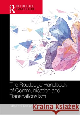 The Routledge Handbook of Communication and Transnationalism Shinsuke Eguchi Jungmin Kwon 9781032858562 Routledge - książka