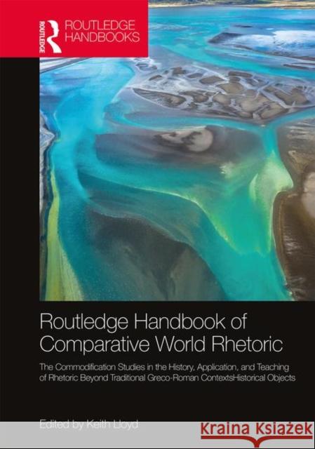 The Routledge Handbook of Comparative World Rhetorics: Studies in the History, Application, and Teaching of Rhetoric Beyond Traditional Greco-Roman Co Keith Lloyd 9780367409029 Routledge - książka