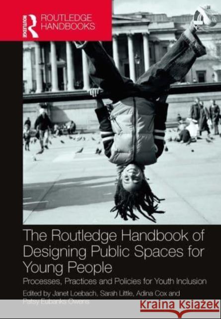 The Routledge Handbook of Designing Public Spaces for Young People: Processes, Practices and Policies for Youth Inclusion Janet Loebach Sarah Little Adina Cox 9781032400013 Taylor & Francis Ltd - książka
