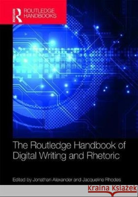 The Routledge Handbook of Digital Writing and Rhetoric Jonathan Alexander Jacqueline Rhodes 9781138671362 Routledge - książka
