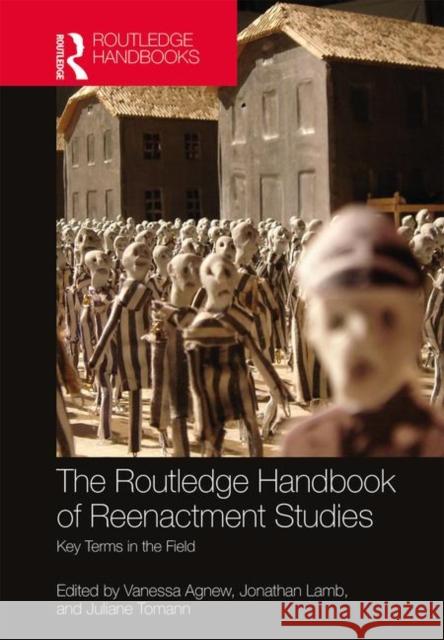 The Routledge Handbook of Reenactment Studies: Key Terms in the Field Vanessa Agnew Jonathan Lamb Juliane Tomann 9781138333994 Routledge - książka