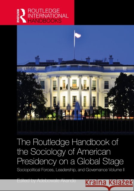 The Routledge Handbook of the Sociology of American Presidency on a Global Stage: Sociopolitical Forces, Leadership, and Governance Volume II  9781041159476 Taylor & Francis Ltd - książka