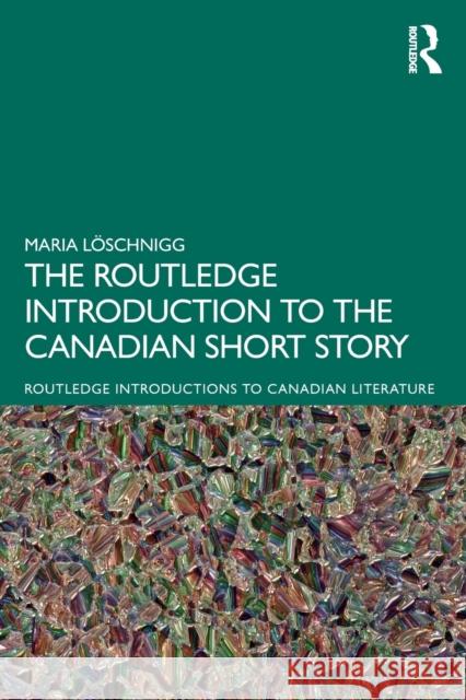 The Routledge Introduction to the Canadian Short Story Maria Loeschnigg 9780367696474 Taylor & Francis Ltd - książka