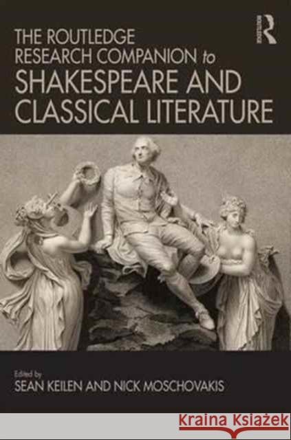 The Routledge Research Companion to Shakespeare and Classical Literature Sean Keilen Nick Moschovakis 9781472417404 Routledge - książka