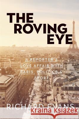 The Roving Eye: A Reporter's Love Affair with Paris, Politics & Sport Richard Evans (Corning Community College) 9781911525479 Clink Street Publishing - książka