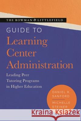 The Rowman & Littlefield Guide to Learning Center Administration: Leading Peer Tutoring Programs in Higher Education Daniel R. Sanford Michelle Steiner 9781538154618 Rowman & Littlefield Publishers - książka