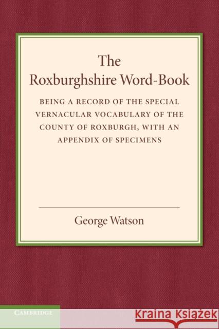 The Roxburghshire Word-Book: Being a Record of the Special Vernacular Vocabulary of the County of Roxburgh Watson, George 9781107658882 Cambridge University Press - książka