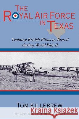 The Royal Air Force in Texas: Training British Pilots in Terrell During World War II Volume 8 Killebrew, Tom 9781574412727 University of North Texas Press - książka