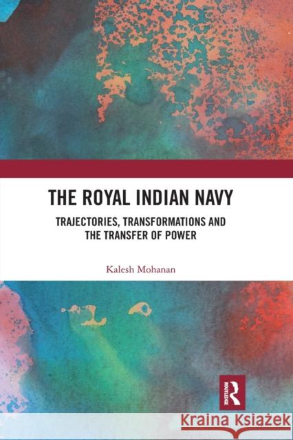 The Royal Indian Navy: Trajectories, Transformations and the Transfer of Power Kalesh Mohanan 9781032177083 Routledge Chapman & Hall - książka