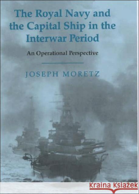 The Royal Navy and the Capital Ship in the Interwar Period: An Operational Perspective Moretz, Joseph 9780714651965 Frank Cass Publishers - książka