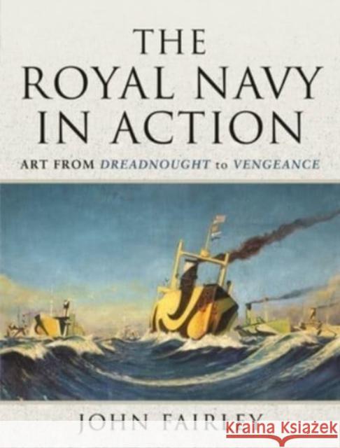 The Royal Navy in Action: Art from Dreadnought to Vengeance John Fairley 9781399009492 Pen and Sword Maritime - książka