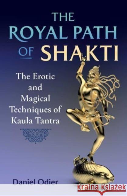 The Royal Path of Shakti: The Erotic and Magical Techniques of Kaula Tantra Daniel Odier 9781644117163 Inner Traditions Bear and Company - książka