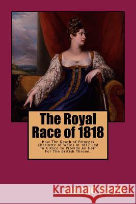 The Royal Race of 1818: How The Death of Princess Charlotte of Wales In 1817 Led To A Race To Provide An Heir For The British Throne Hayle, Joanne 9781515308300 Createspace - książka