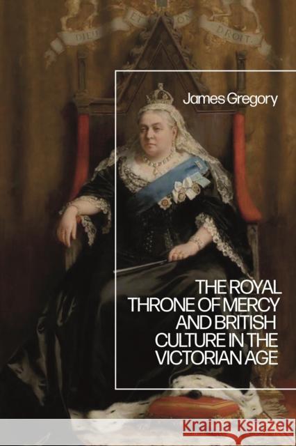 The Royal Throne of Mercy and British Culture in the Victorian Age Dr James (Plymouth University, UK) Gregory 9781350142435 Bloomsbury Publishing PLC - książka