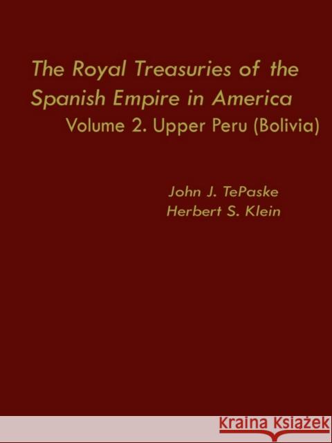 The Royal Treasuries of the Spanish Empire in America: Vol. 2: Upper Peru (Bolivia) Jacob Klein John J. Tepaske Kendall W. Brown 9780822305316 Duke University Press - książka