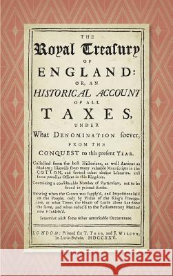 The Royal Treasury of England. Or, An Historical Account of All Taxes, Under What Denomination Soever, From the Conquest to this Present Year (1725) John Stevens, MD (Soas University of London) 9781584774006 Lawbook Exchange, Ltd. - książka