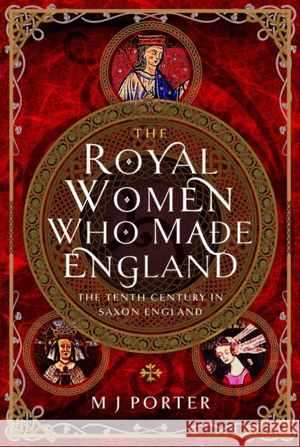 The Royal Women Who Made England: The Tenth Century in Saxon England M J Porter 9781399068437 Pen & Sword Books Ltd - książka