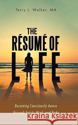 The Résumé of Life: Becoming Consciously Aware through Spirit, Mind, and Body Ma Terry J Walker 9781504391375 Balboa Press - książka