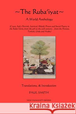The Ruba'iyat: A World Anthology: Court, Sufi, Dervish, Satirical, Ribald, Prison and Social Poetry in the Ruba?i form, from the 9th Smith, Paul 9781479339198 Createspace - książka