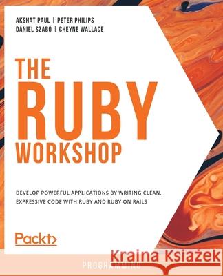 The Ruby Workshop Akshat Paul Peter Philips Daniel Szabo 9781838642365 Packt Publishing - książka