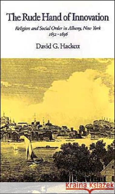 The Rude Hand of Innovation: Religion and Social Order in Albany, New York, 1652-1836 Hackett, David G. 9780195065138 Oxford University Press - książka