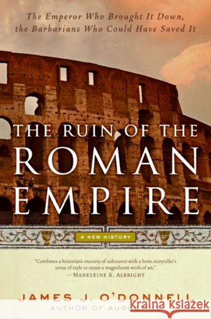 The Ruin of the Roman Empire: A New History James J. O'Donnell 9780060787417 Ecco - książka