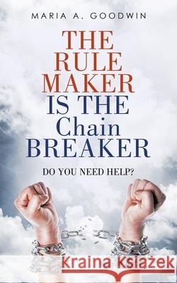 The Rule Maker Is the Chain Breaker: Do You Need Help? Maria A. Goodwin 9781664209213 WestBow Press - książka