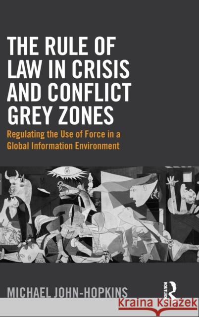 The Rule of Law in Crisis and Conflict Grey Zones: Regulating the Use of Force in a Global Information Environment Michael John-Hopkins 9781472486950 Routledge - książka